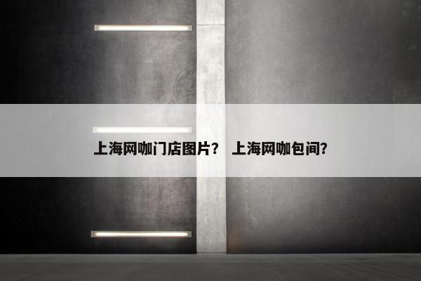 上海网咖门店图片？ 上海网咖包间？