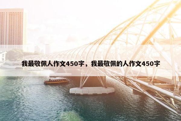 我最敬佩人作文450字，我最敬佩的人作文450字