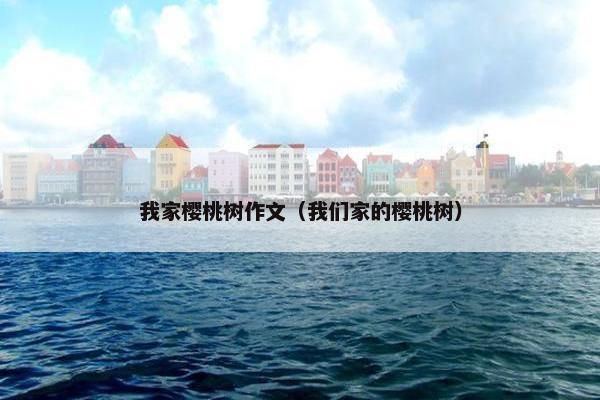我家樱桃树作文（我们家的樱桃树）