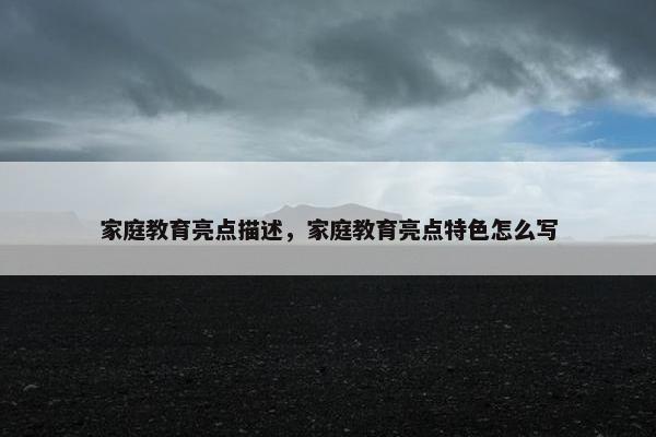 家庭教育亮点描述，家庭教育亮点特色怎么写