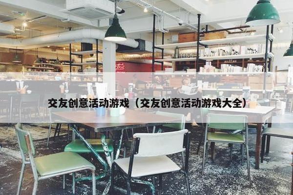 交友创意活动游戏（交友创意活动游戏大全）