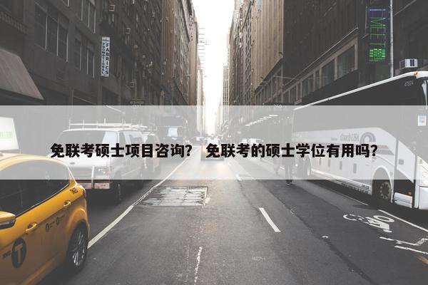 免联考硕士项目咨询？ 免联考的硕士学位有用吗？