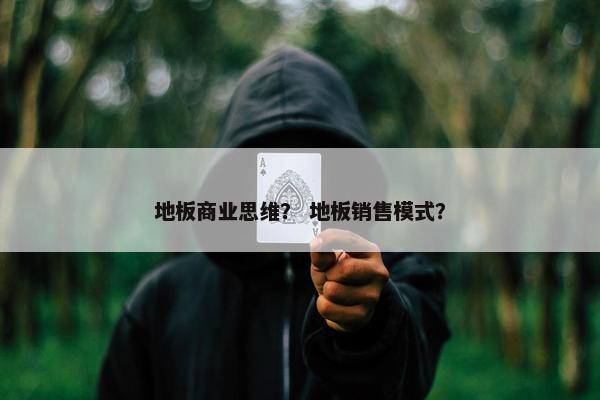 地板商业思维？ 地板销售模式？