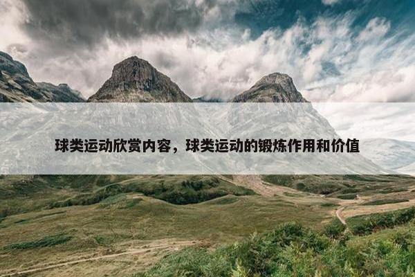 球类运动欣赏内容，球类运动的锻炼作用和价值