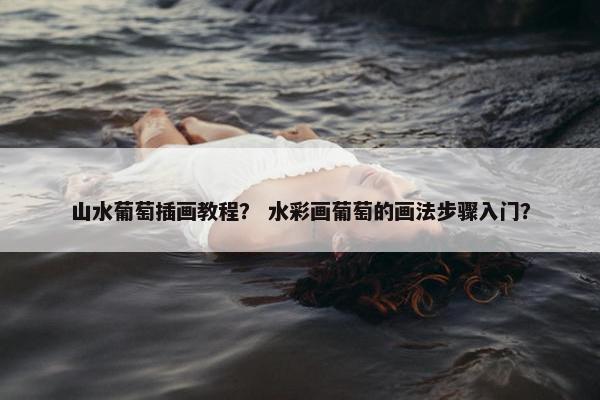山水葡萄插画教程？ 水彩画葡萄的画法步骤入门？