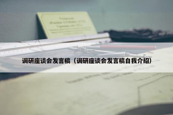 调研座谈会发言稿（调研座谈会发言稿自我介绍）