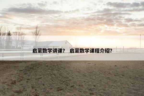 启蒙数学讲课？ 启蒙数学课程介绍？