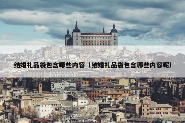 结婚礼品袋包含哪些内容（结婚礼品袋包含哪些内容呢）