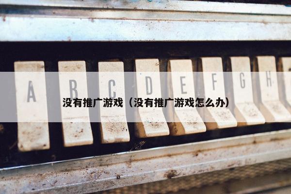 没有推广游戏（没有推广游戏怎么办）