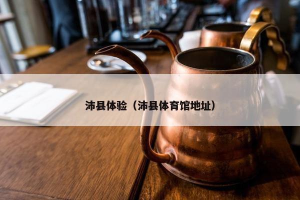 沛县体验（沛县体育馆地址）