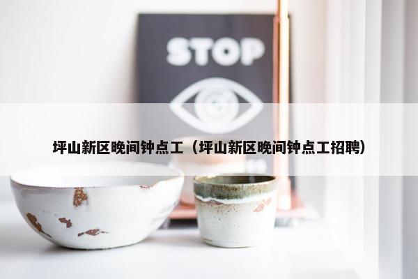 坪山新区晚间钟点工（坪山新区晚间钟点工招聘）