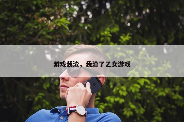 游戏我渣，我渣了乙女游戏