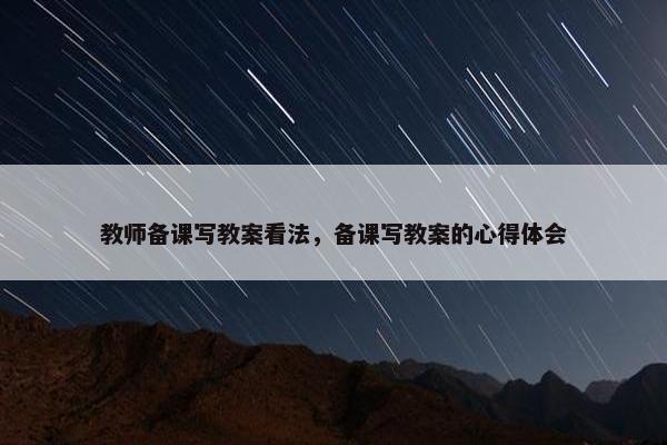 教师备课写教案看法，备课写教案的心得体会