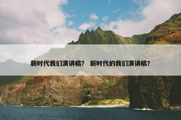 新时代我们演讲稿？ 新时代的我们演讲稿？