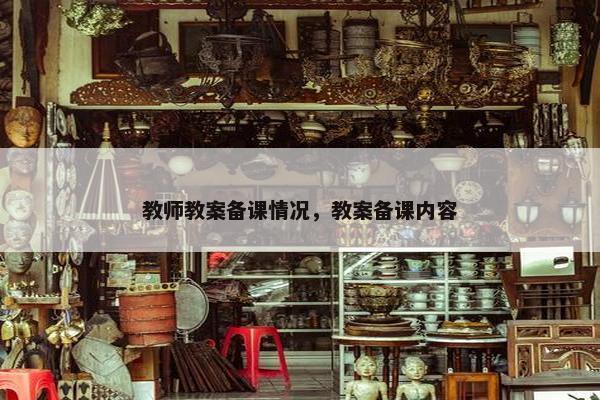 教师教案备课情况，教案备课内容