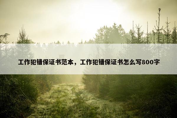 工作犯错保证书范本，工作犯错保证书怎么写800字