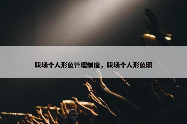 职场个人形象管理制度，职场个人形象照
