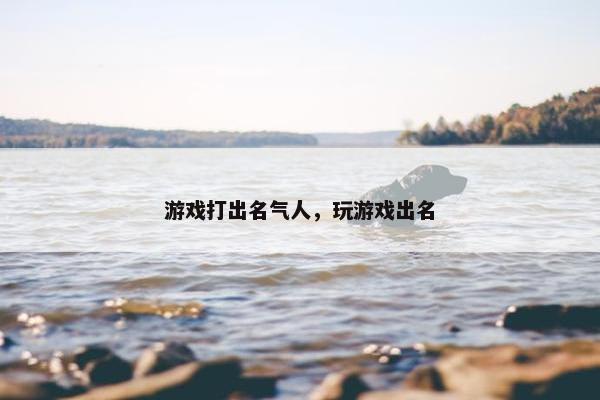 游戏打出名气人，玩游戏出名