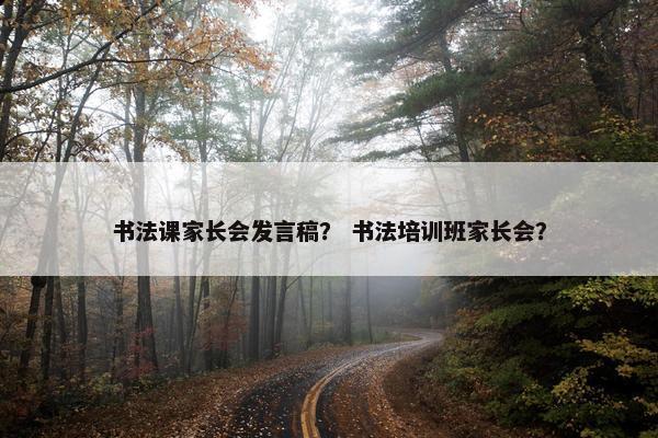 书法课家长会发言稿？ 书法培训班家长会？