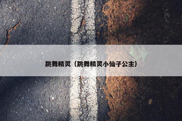 跳舞精灵（跳舞精灵小仙子公主）