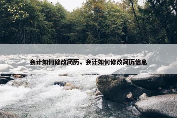会计如何修改简历，会计如何修改简历信息