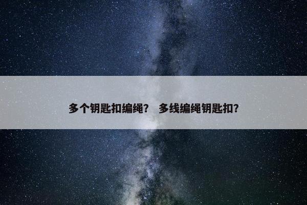 多个钥匙扣编绳？ 多线编绳钥匙扣？