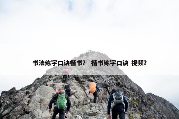 书法练字口诀楷书？ 楷书练字口诀 视频？