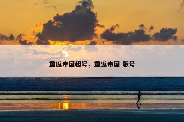 重返帝国租号，重返帝国 版号