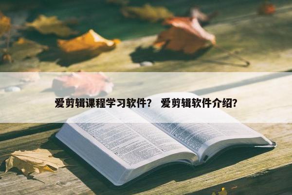 爱剪辑课程学习软件？ 爱剪辑软件介绍？