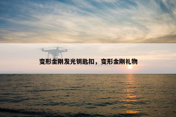 变形金刚发光钥匙扣，变形金刚礼物