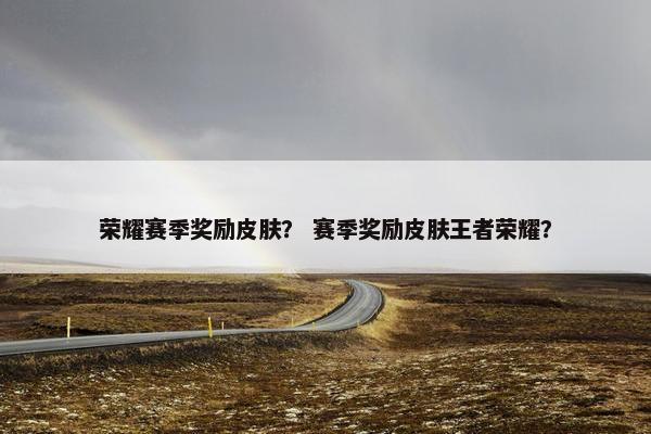荣耀赛季奖励皮肤？ 赛季奖励皮肤王者荣耀？