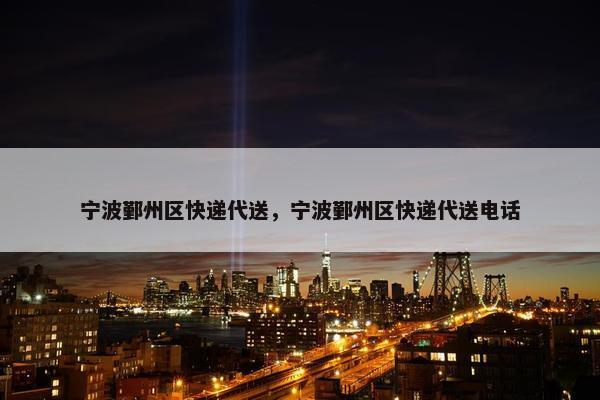 宁波鄞州区快递代送，宁波鄞州区快递代送电话