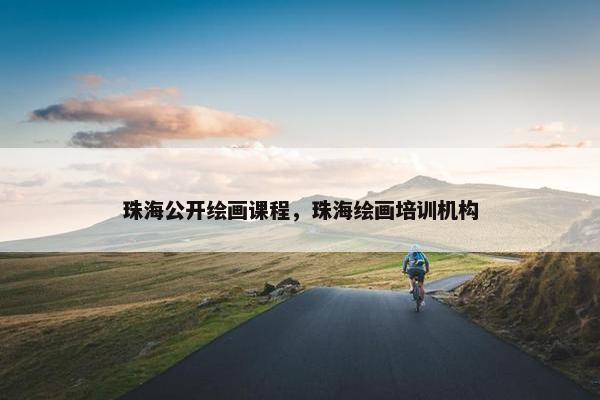 珠海公开绘画课程，珠海绘画培训机构