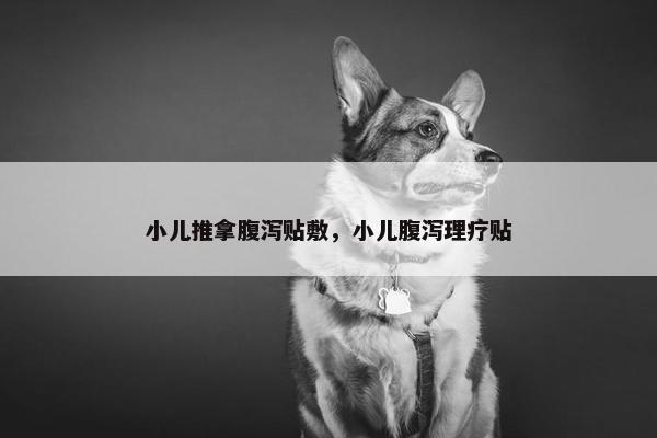 小儿推拿腹泻贴敷，小儿腹泻理疗贴