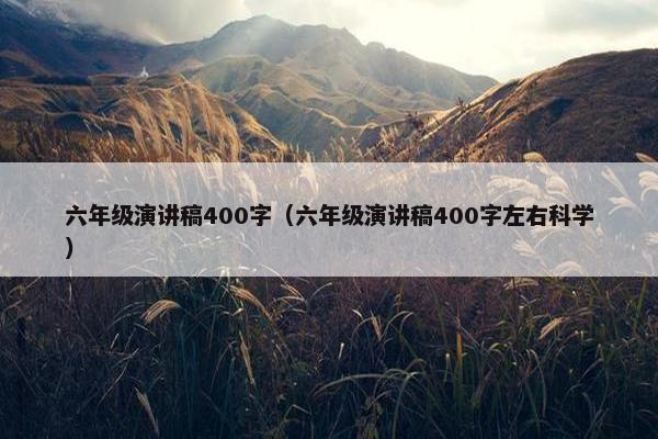 六年级演讲稿400字（六年级演讲稿400字左右科学）