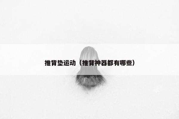 推背垫运动（推背神器都有哪些）