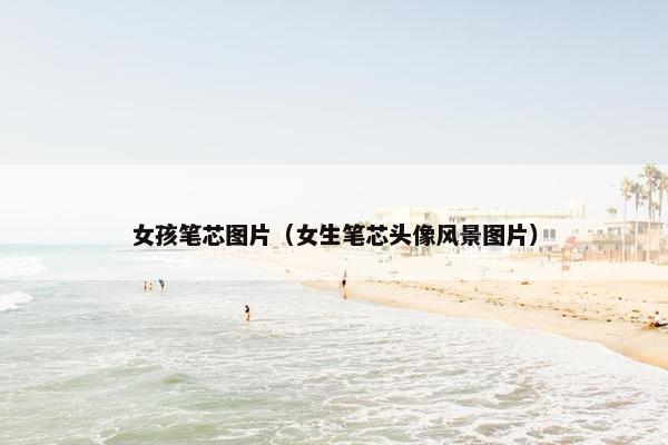 女孩笔芯图片（女生笔芯头像风景图片）