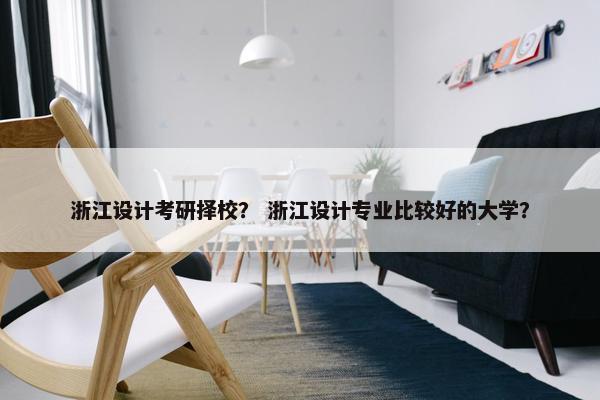 浙江设计考研择校？ 浙江设计专业比较好的大学？