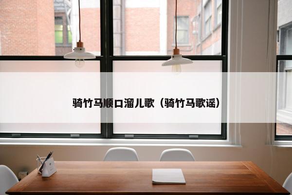 骑竹马顺口溜儿歌（骑竹马歌谣）