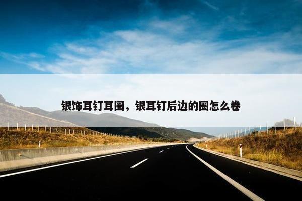 银饰耳钉耳圈，银耳钉后边的圈怎么卷