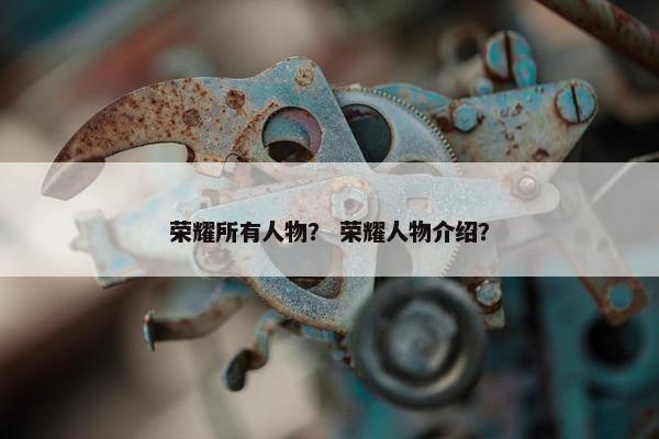 荣耀所有人物？ 荣耀人物介绍？