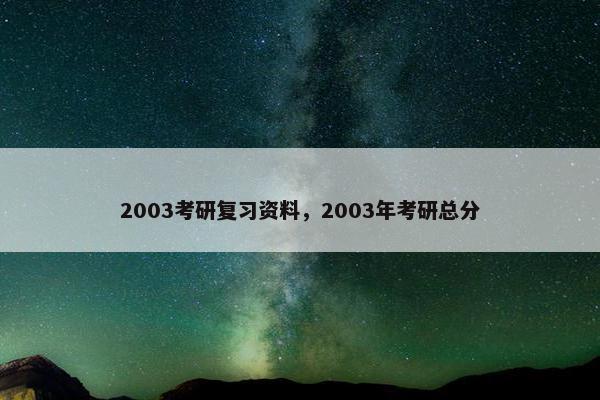 2003考研复习资料，2003年考研总分