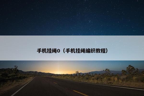 手机挂绳0（手机挂绳编织教程）