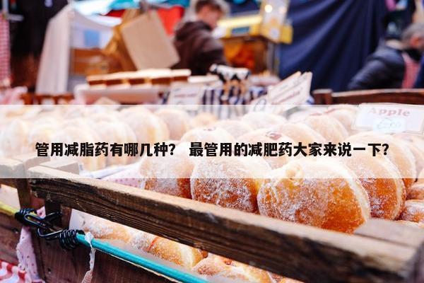 管用减脂药有哪几种？ 最管用的减肥药大家来说一下？