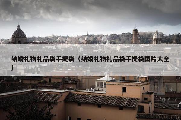 结婚礼物礼品袋手提袋（结婚礼物礼品袋手提袋图片大全）