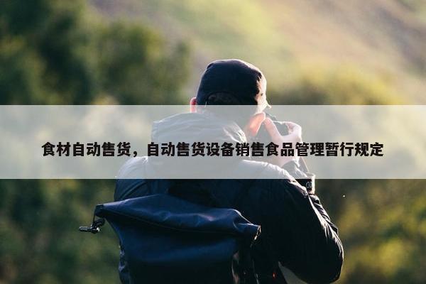 食材自动售货，自动售货设备销售食品管理暂行规定