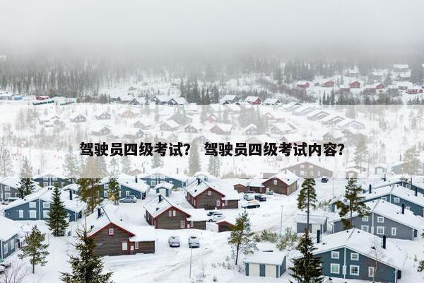 驾驶员四级考试？ 驾驶员四级考试内容？
