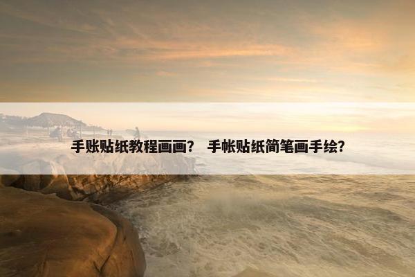 手账贴纸教程画画？ 手帐贴纸简笔画手绘？