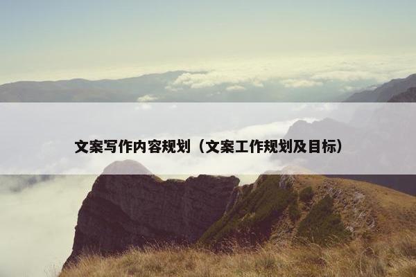 文案写作内容规划（文案工作规划及目标）
