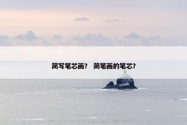简写笔芯画？ 简笔画的笔芯？